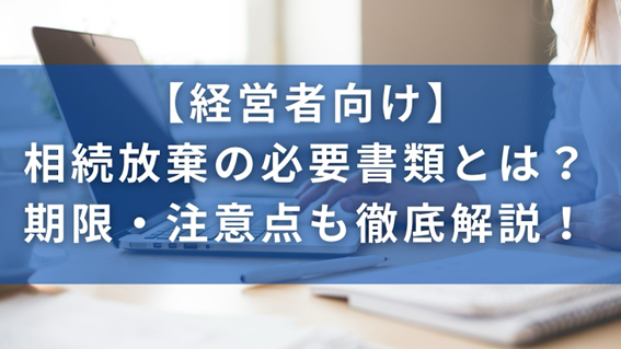 相続放棄の必要書類とは？期限・注意点も徹底解説！