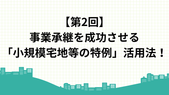 事業継承を成功させる「小規模宅地等の特例」活用法!